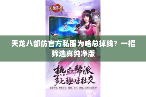 天龙八部仿官方私服为啥总掉线?一招筛选真纯净版 天龙八部仿官方私服为啥总掉线?一招筛选真纯净版