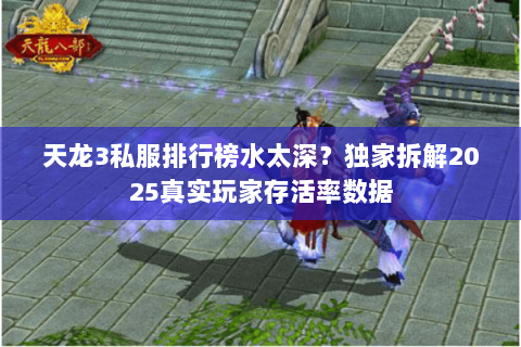 天龙3私服排行榜水太深？独家拆解2025真实玩家存活率数据