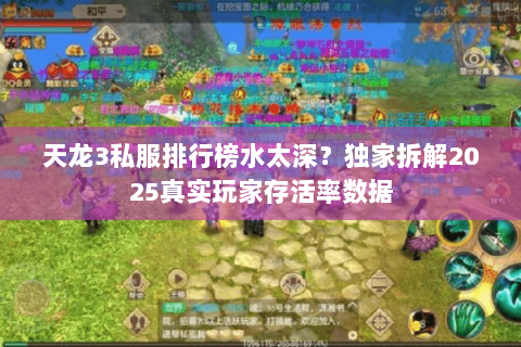 天龙3私服排行榜水太深？独家拆解2025真实玩家存活率数据
