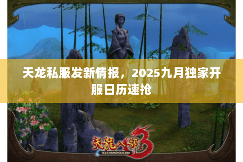 天龙私服发新情报,2025九月独家开服日历速抢 天龙私服发新情报,2025九月独家开服日历速抢