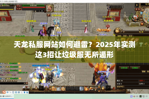 天龙私服网站如何避雷?2025年实测这3招让垃圾服无所遁形 天龙私服网站如何避雷?2025年实测这3招让垃圾服无所遁形