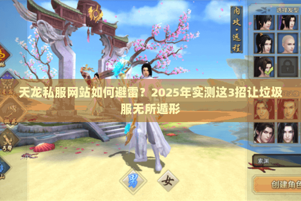 天龙私服网站如何避雷?2025年实测这3招让垃圾服无所遁形 天龙私服网站如何避雷?2025年实测这3招让垃圾服无所遁形