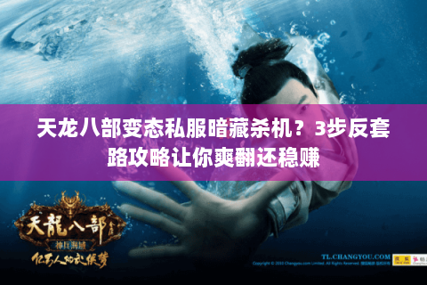 天龙八部变态私服暗藏杀机?3步反套路攻略让你爽翻还稳赚 天龙八部变态私服暗藏杀机?3步反套路攻略让你爽翻还稳赚
