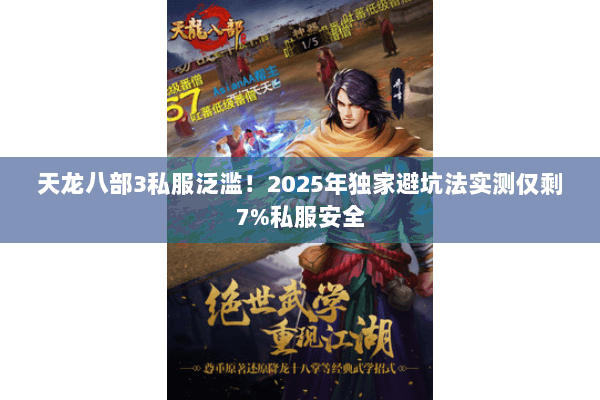 天龙八部3私服泛滥！2025年独家避坑法实测仅剩7%私服安全