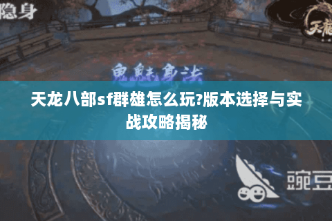 天龙八部sf群雄怎么玩?版本选择与实战攻略揭秘