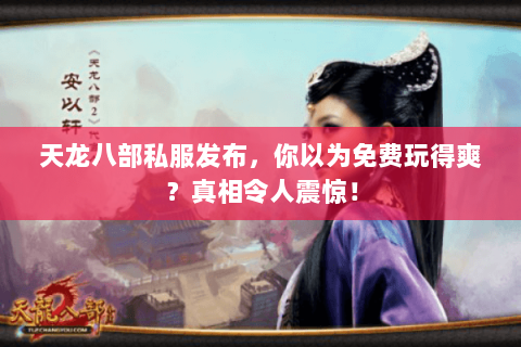 天龙八部私服发布,你以为免费玩得爽?真相令人震惊! 天龙八部私服发布,你以为免费玩得爽?真相令人震惊!
