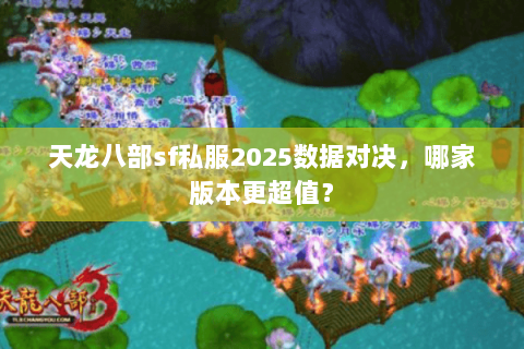 天龙八部sf私服2025数据对决，哪家版本更超值？