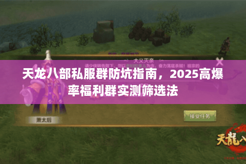 天龙八部私服群防坑指南，2025高爆率福利群实测筛选法