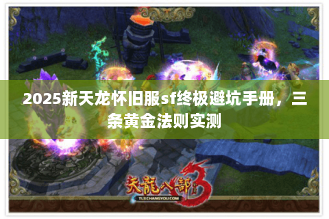 2025新天龙怀旧服sf终极避坑手册,三条黄金法则实测 2025新天龙怀旧服sf终极避坑手册,三条黄金法则实测