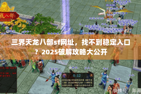 三界天龙八部sf网址,找不到稳定入口?2025破解攻略大公开 三界天龙八部sf网址,找不到稳定入口?2025破解攻略大公开