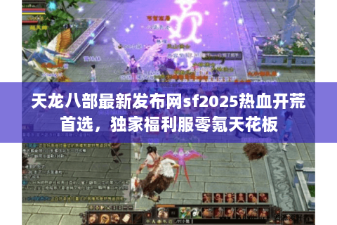天龙八部最新发布网sf2025热血开荒首选,独家福利服零氪天花板 天龙八部最新发布网sf2025热血开荒首选,独家福利服零氪天花板