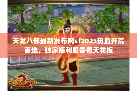 天龙八部最新发布网sf2025热血开荒首选，独家福利服零氪天花板