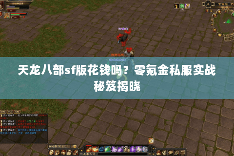天龙八部sf版花钱吗？零氪金私服实战秘笈揭晓