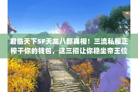 君临天下SF天龙八部真相!三流私服正榨干你的钱包,这三招让你稳坐帝王位 君临天下SF天龙八部真相!三流私服正榨干你的钱包,这三招让你稳坐帝王位