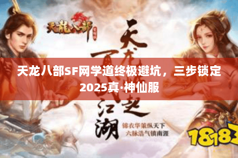天龙八部SF网学道终极避坑，三步锁定2025真·神仙服