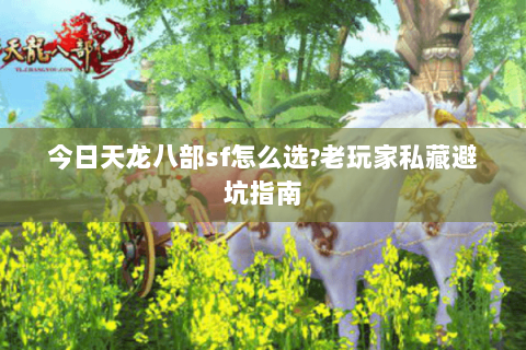 今日天龙八部sf怎么选?老玩家私藏避坑指南