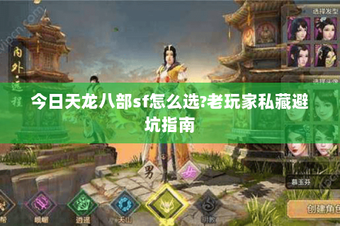 今日天龙八部sf怎么选?老玩家私藏避坑指南 今日天龙八部sf怎么选?老玩家私藏避坑指南