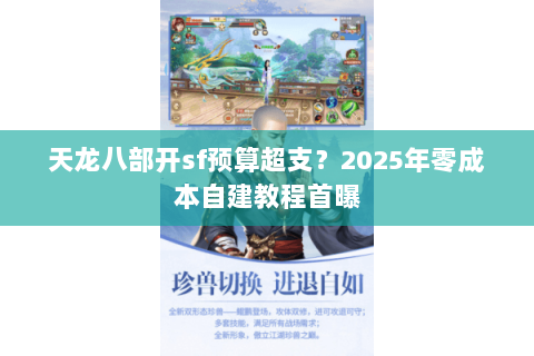 天龙八部开sf预算超支？2025年零成本自建教程首曝