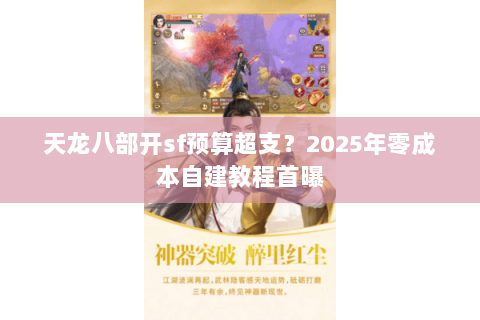 天龙八部开sf预算超支?2025年零成本自建教程首曝 天龙八部开sf预算超支?2025年零成本自建教程首曝