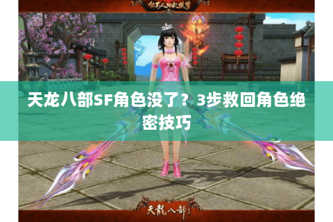 天龙八部SF角色没了?3步救回角色绝密技巧 天龙八部SF角色没了?3步救回角色绝密技巧