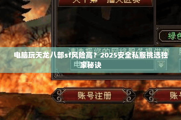 电脑玩天龙八部sf风险高?2025安全私服挑选独家秘诀 电脑玩天龙八部sf风险高?2025安全私服挑选独家秘诀