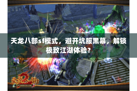 天龙八部sf模式，避开坑服黑幕，解锁极致江湖体验？