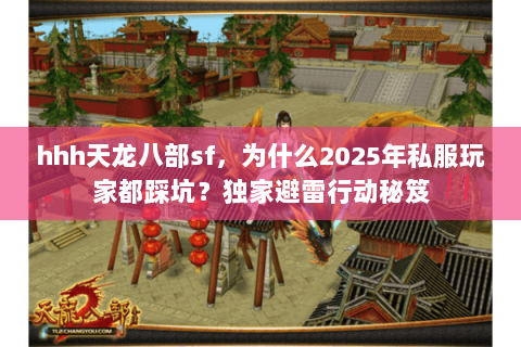 hhh天龙八部sf,为什么2025年私服玩家都踩坑?独家避雷行动秘笈 hhh天龙八部sf,为什么2025年私服玩家都踩坑?独家避雷行动秘笈