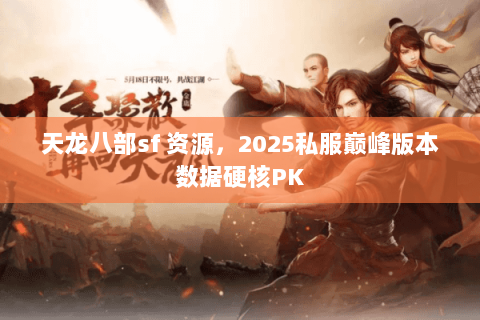 天龙八部sf 资源,2025私服巅峰版本数据硬核PK 天龙八部sf 资源,2025私服巅峰版本数据硬核PK