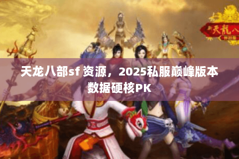 天龙八部sf 资源,2025私服巅峰版本数据硬核PK 天龙八部sf 资源,2025私服巅峰版本数据硬核PK