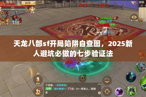 天龙八部sf开局陷阱自查图，2025新人避坑必做的七步验证法