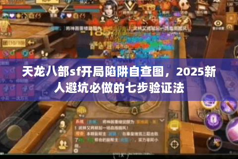 天龙八部sf开局陷阱自查图，2025新人避坑必做的七步验证法