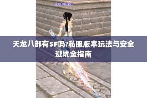天龙八部有SF吗?私服版本玩法与安全避坑全指南