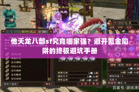 他天龙八部sf究竟哪家强?避开氪金陷阱的终极避坑手册 他天龙八部sf究竟哪家强?避开氪金陷阱的终极避坑手册