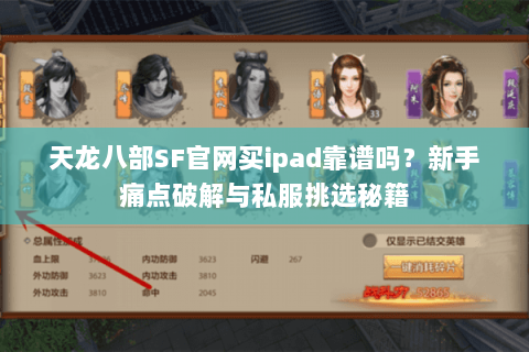天龙八部SF官网买ipad靠谱吗？新手痛点破解与私服挑选秘籍