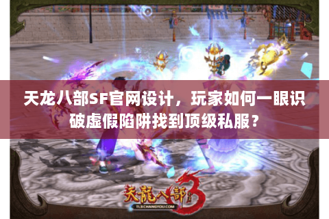 天龙八部SF官网设计,玩家如何一眼识破虚假陷阱找到顶级私服? 天龙八部SF官网设计,玩家如何一眼识破虚假陷阱找到顶级私服?