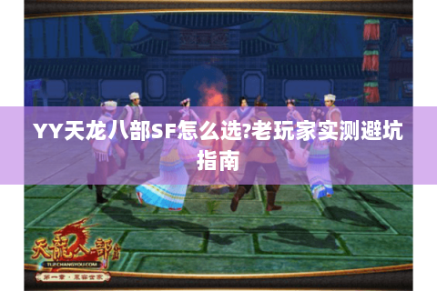 YY天龙八部SF怎么选?老玩家实测避坑指南