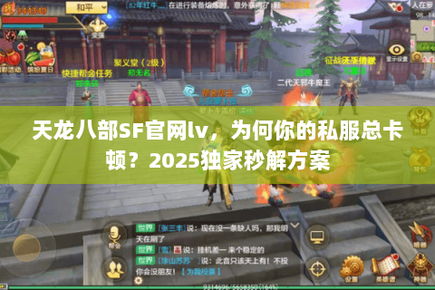 天龙八部SF官网lv，为何你的私服总卡顿？2025独家秒解方案