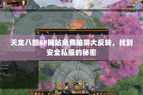 天龙八部SF网站免费陷阱大反转，找到安全私服的秘密