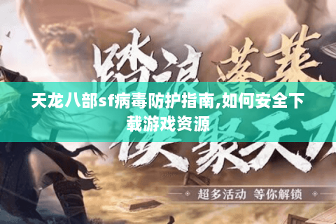 天龙八部sf病毒防护指南,如何安全下载游戏资源