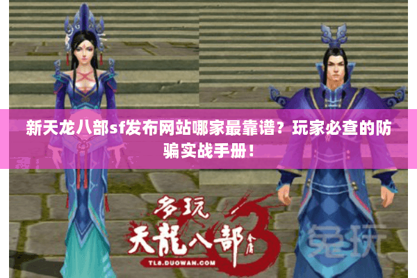 新天龙八部sf发布网站哪家最靠谱？玩家必查的防骗实战手册！