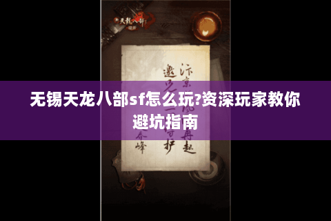 无锡天龙八部sf怎么玩?资深玩家教你避坑指南