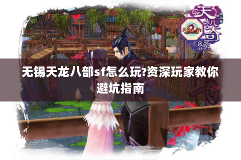 无锡天龙八部sf怎么玩?资深玩家教你避坑指南