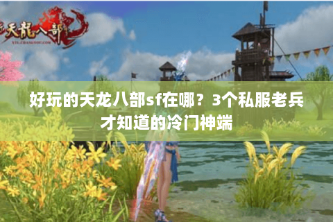 好玩的天龙八部sf在哪？3个私服老兵才知道的冷门神端