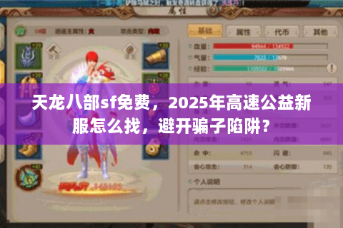 天龙八部sf免费,2025年高速公益新服怎么找,避开骗子陷阱? 天龙八部sf免费,2025年高速公益新服怎么找,避开骗子陷阱?