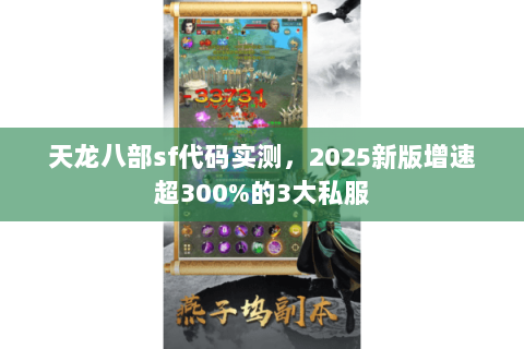 天龙八部sf代码实测,2025新版增速超300%的3大私服 天龙八部sf代码实测,2025新版增速超300%的3大私服