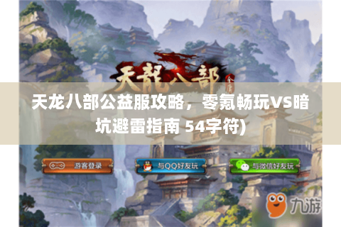 天龙八部公益服攻略，零氪畅玩VS暗坑避雷指南 54字符)