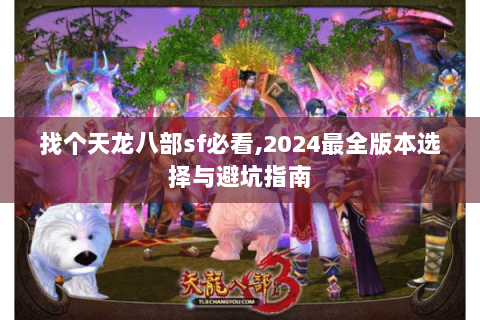 找个天龙八部sf必看,2024最全版本选择与避坑指南 找个天龙八部sf必看,2024最全版本选择与避坑指南