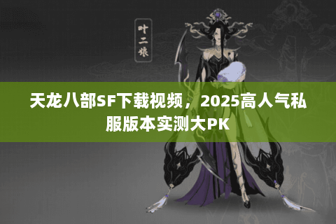 天龙八部SF下载视频,2025高人气私服版本实测大PK 天龙八部SF下载视频,2025高人气私服版本实测大PK