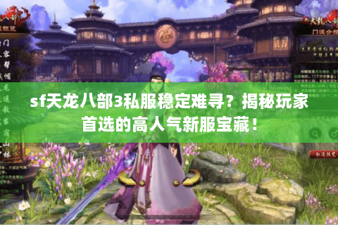 sf天龙八部3私服稳定难寻?揭秘玩家首选的高人气新服宝藏! sf天龙八部3私服稳定难寻?揭秘玩家首选的高人气新服宝藏!