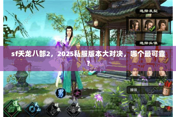 sf天龙八部2,2025私服版本大对决,哪个最可靠? sf天龙八部2,2025私服版本大对决,哪个最可靠?